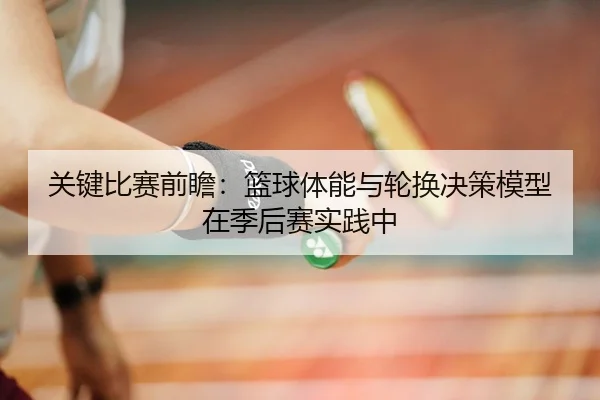 关键比赛前瞻：篮球体能与轮换决策模型在季后赛实践中